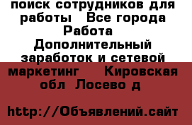 поиск сотрудников для работы - Все города Работа » Дополнительный заработок и сетевой маркетинг   . Кировская обл.,Лосево д.